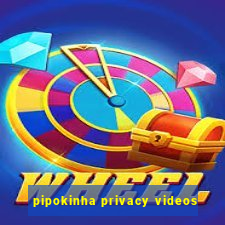 pipokinha privacy videos